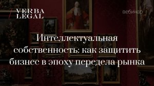 Вебинар VERBA LEGAL: Интеллектуальная собственность: как защитить бизнес в эпоху передела рынка