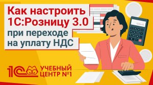 Как настроить 1С:Розницу 3.0 при переходе на уплату НДС