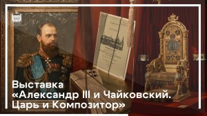 Выставка «Александр III и Чайковский. Царь и Композитор»
