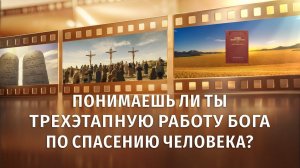 Христианский короткометражный фильм «Понимаешь ли ты трехэтапную работу Бога по спасению человека?»