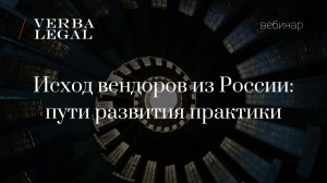 Вебинар VERBA LEGAL: Исход вендоров из России: пути развития практики