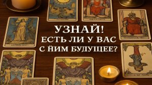 РАСКЛАД ТАРО: «УЗНАЙ! ЕСТЬ ЛИ У ВАС С НИМ БУДУЩЕЕ?»