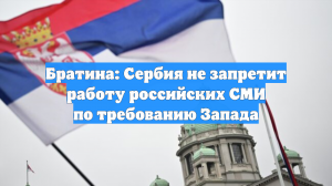 Братина: Сербия не запретит работу российских СМИ по требованию Запада