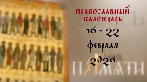 Православный календарь 16 - 22 февраля 2026 года