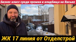 ЖК 17 линия от Отделстрой жизнь в центре Васильевского по хорошей цене