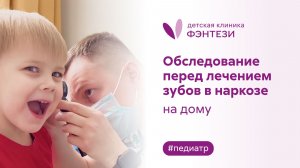 ⚕️ Обследование НА ДОМУ перед лечением зубов в наркозе - услуга от детской клиники "Фэнтези"
