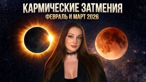 Кармические ЗАТМЕНИЯ ФЕВРАЛЬ и МАРТ 2026. Главные задачи + тянем МАК