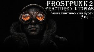 Frostpunk 2. Конструктор Утопии. Fractured Utopias. Апокалиптический буран. Серия 5.
