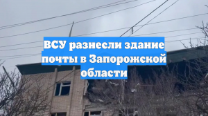 ВСУ разнесли здание почты в Запорожской области