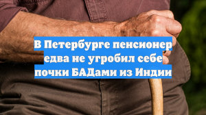 В Петербурге пенсионер едва не угробил себе почки БАДами из Индии