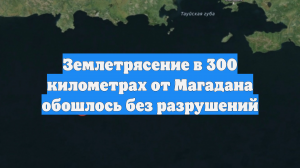 Землетрясение в 300 километрах от Магадана обошлось без разрушений