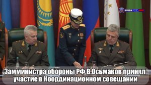 🔊 Замминистра обороны РФ В. Осьмаков принял участие в Координационном совещании