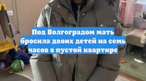 Под Волгоградом молодая мать бросила детей одних на ночь и ушла на гулянку