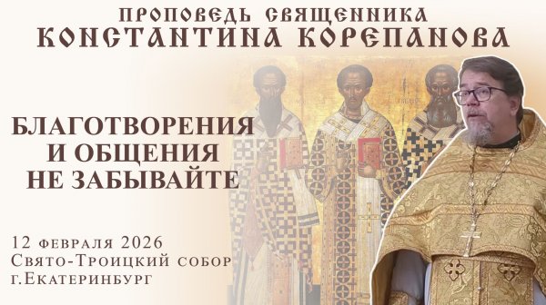 Благотворения и общения не забывайте. Проповедь священника Константина Корепанова (12.02.2026)