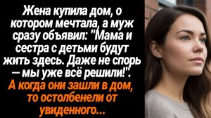 Жизненные Истории/Жена купила дом, а муж сразу объявил, что мама с сестрой будут жить с нами