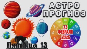 "АСТРОПРОГНОЗ на 13 ФЕВРАЛЯ 2026 года"!!!