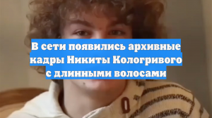 В сети появились архивные кадры Никиты Кологривого с длинными волосами