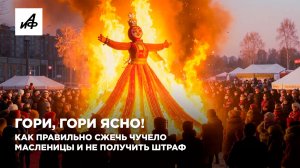 Гори, гори ясно! Как правильно сжечь чучело Масленицы и не получить штраф