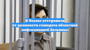 В Пскове отстранили от должности главврача областной инфекционной больницы