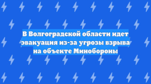 В Волгоградской области идет эвакуация из-за угрозы взрыва на объекте Минобороны