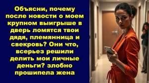 Объясни, почему после новости о моем крупном выигрыше в дверь ломятся твои дядя, племянница