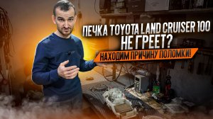Печка Toyota Land Cruiser 100 не греет? Находим причину поломки!