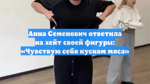 Анна Семенович ответила на хейт своей фигуры: «Чувствую себя куском мяса»