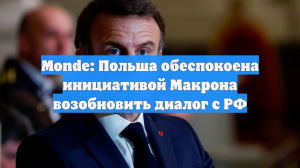 Monde: Польша обеспокоена инициативой Макрона возобновить диалог с РФ