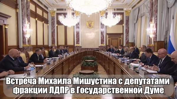 🫱🏻🫲🏻 Встреча Михаила Мишустина с депутатами фракции ЛДПР в Государственной Думе