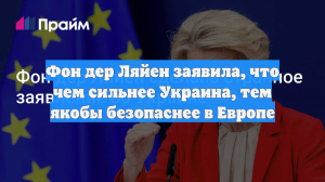 Фон дер Ляйен заявила, что чем сильнее Украина, тем якобы безопаснее в Европе