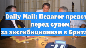 Daily Mail: Педагог предстал перед судом за эксгибиционизм в Британии