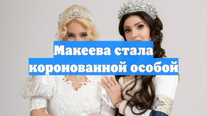 Макеева стала коронованной особой