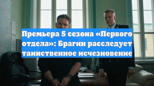Премьера 5 сезона «Первого отдела»: Брагин расследует таинственное исчезновение