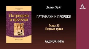 Глава 53. Первые судьи. Патриархи и пророки | Эллен Уайт | Аудиокнига