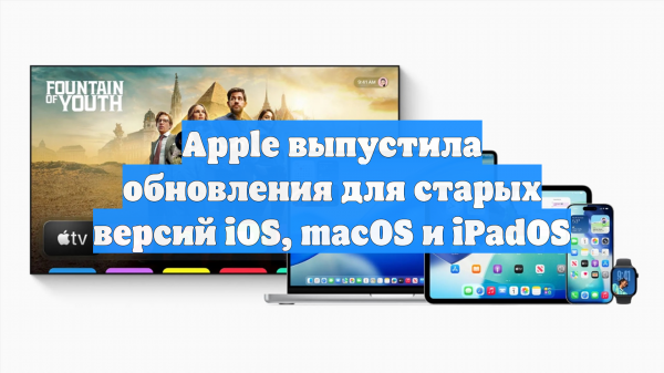 Apple выпустила обновления для старых версий iOS, macOS и iPadOS