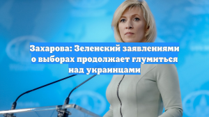 Захарова: Зеленский заявлениями о выборах продолжает глумиться над украинцами