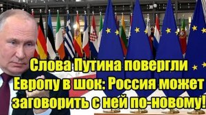 Слова Путина повергли Европу в шок: Россия может заговорить с ней по-новому!