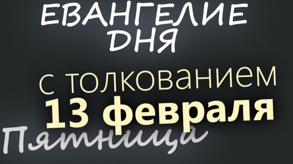 13 февраля Пятница Евангелие дня 2026 с толкованием