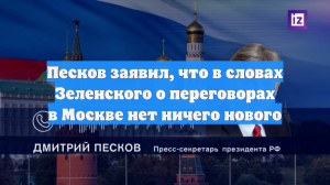Песков заявил, что в словах Зеленского о переговорах в Москве нет ничего нового