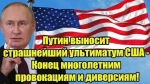 Путин выносит страшнейший ультиматум США - Конец многолетним провокациям и диверсиям!