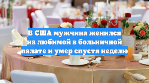 В США мужчина женился на любимой в больничной палате и умер спустя неделю