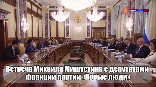 🫱🏻🫲🏻Встреча Михаила Мишустина с депутатами фракции партии «Новые люди» в Государственной Думе