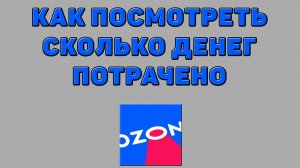 Как посмотреть сколько денег потрачено на Озоне