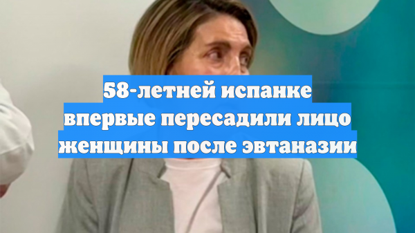 58-летней испанке впервые пересадили лицо женщины после эвтаназии