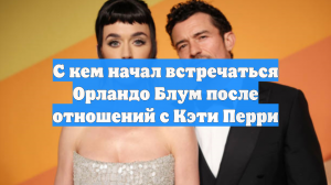 С кем начал встречаться Орландо Блум после отношений с Кэти Перри