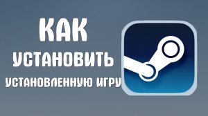 Как установить установленную игру в стим