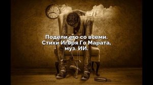 Подели его со всеми. Стихи Игоря Го Мврата, муз. ИИ