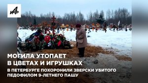 Могила утопает в цветах и игрушках. В Петербурге похоронили зверски убитого педофилом 9-летнего Пашу