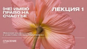 Не имею право на счастье. Лекция 1. Оксана Максименко.