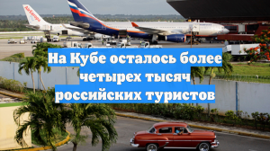 На Кубе осталось более четырех тысяч российских туристов